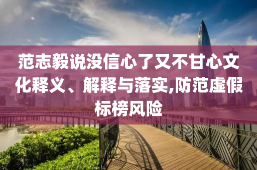 范志毅說沒信心了又不甘心文化釋義、解釋與落實,防范虛假標榜風險