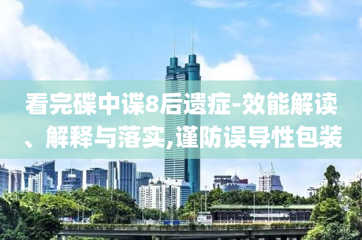 看完碟中諜8后遺癥-效能解讀、解釋與落實,謹(jǐn)防誤導(dǎo)性包裝
