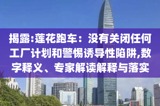 揭露:蓮花跑車：沒有關(guān)閉任何工廠計(jì)劃和警惕誘導(dǎo)性陷阱,數(shù)字釋義、專家解讀解釋與落實(shí)