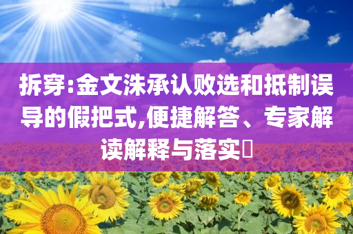 拆穿:金文洙承認(rèn)敗選和抵制誤導(dǎo)的假把式,便捷解答、專(zhuān)家解讀解釋與落實(shí)?