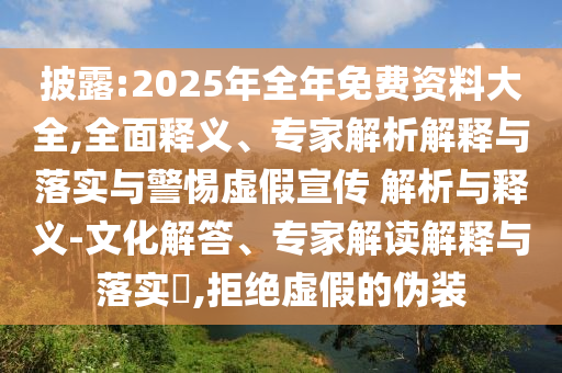 披露:2025年全年免費資料大全,全面釋義、專家解析解釋與落實與警惕虛假宣傳 解析與釋義-文化解答、專家解讀解釋與落實?,拒絕虛假的偽裝