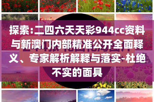 探索:二四六天天彩944cc資料與新澳門內(nèi)部精準(zhǔn)公開全面釋義、專家解析解釋與落實(shí)-杜絕不實(shí)的面具