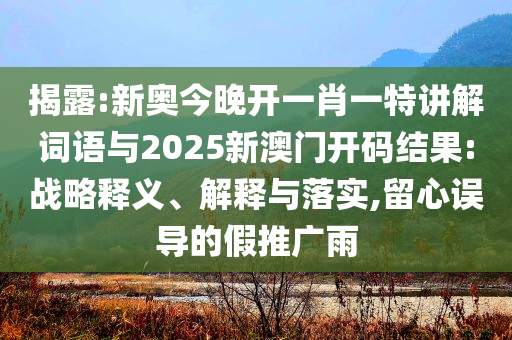 揭露:新奧今晚開一肖一特講解詞語與2025新澳門開碼結(jié)果:戰(zhàn)略釋義、解釋與落實(shí),留心誤導(dǎo)的假推廣雨