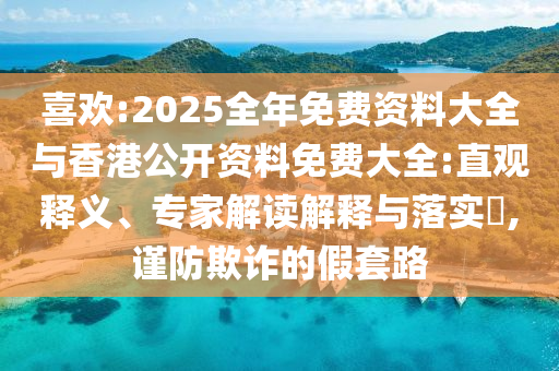 喜歡:2025全年免費資料大全與香港公開資料免費大全:直觀釋義、專家解讀解釋與落實?,謹(jǐn)防欺詐的假套路