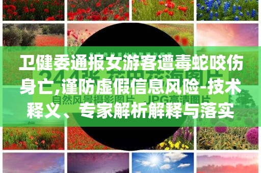 衛(wèi)健委通報(bào)女游客遭毒蛇咬傷身亡,謹(jǐn)防虛假信息風(fēng)險(xiǎn)-技術(shù)釋義、專家解析解釋與落實(shí)