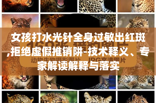 女孩打水光針全身過敏出紅斑,拒絕虛假推銷阱-技術(shù)釋義、專家解讀解釋與落實(shí)