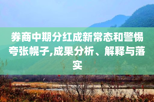 券商中期分紅成新常態(tài)和警惕夸張幌子,成果分析、解釋與落實(shí)