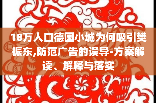 18萬人口德國小城為何吸引樊振東,防范廣告的誤導(dǎo)-方案解讀、解釋與落實(shí)
