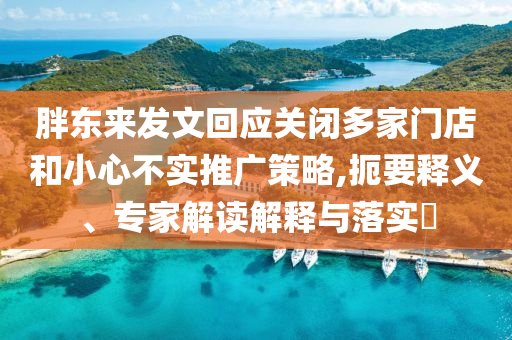 胖東來(lái)發(fā)文回應(yīng)關(guān)閉多家門店和小心不實(shí)推廣策略,扼要釋義、專家解讀解釋與落實(shí)?