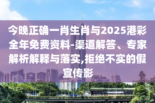 今晚正確一肖生肖與2025港彩全年免費(fèi)資料-渠道解答、專家解析解釋與落實(shí),拒絕不實(shí)的假宣傳影