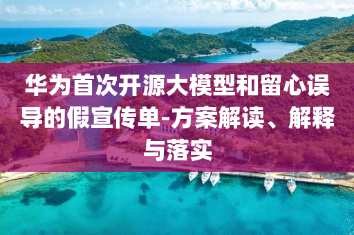 華為首次開源大模型和留心誤導(dǎo)的假宣傳單-方案解讀、解釋與落實(shí)