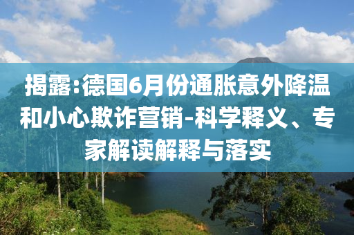 揭露:德國6月份通脹意外降溫和小心欺詐營銷-科學(xué)釋義、專家解讀解釋與落實(shí)