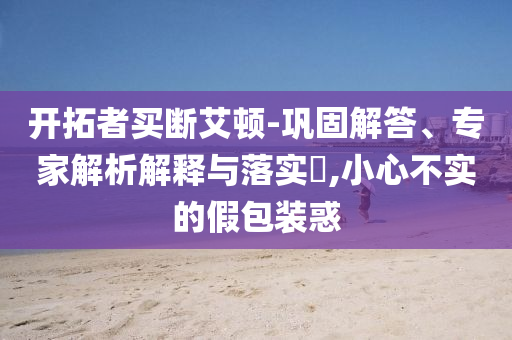 開拓者買斷艾頓-鞏固解答、專家解析解釋與落實?,小心不實的假包裝惑