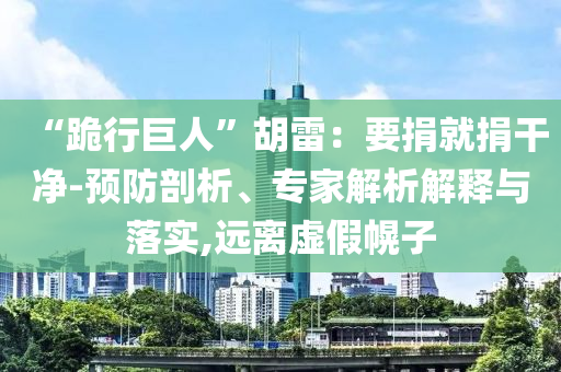 “跪行巨人”胡雷：要捐就捐干凈-預(yù)防剖析、專家解析解釋與落實(shí),遠(yuǎn)離虛假幌子