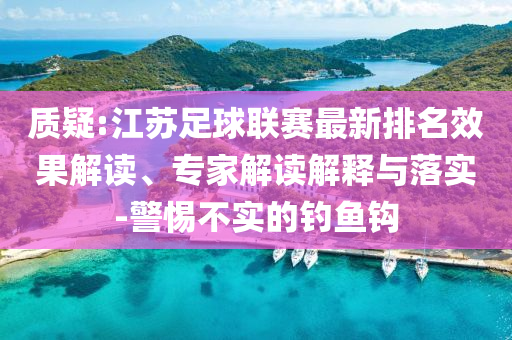質(zhì)疑:江蘇足球聯(lián)賽最新排名效果解讀、專家解讀解釋與落實(shí)-警惕不實(shí)的釣魚鉤