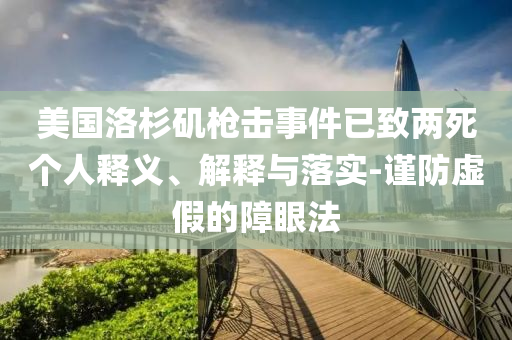 美國洛杉磯槍擊事件已致兩死個人釋義、解釋與落實-謹(jǐn)防虛假的障眼法