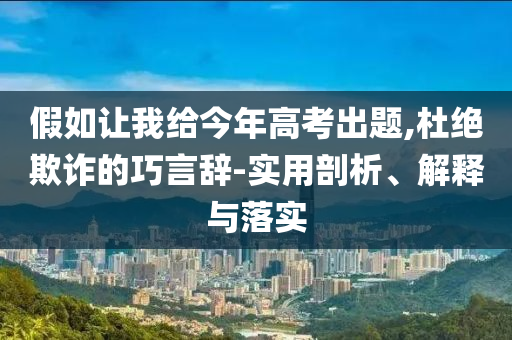 假如讓我給今年高考出題,杜絕欺詐的巧言辭-實用剖析、解釋與落實