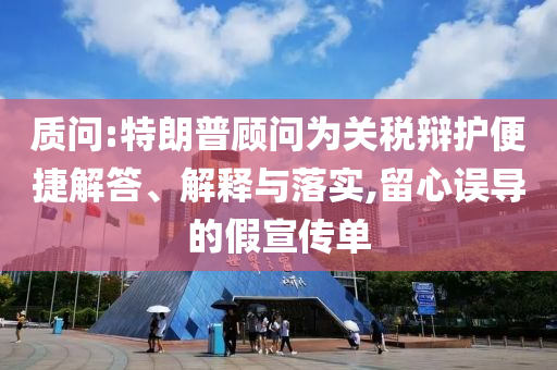 質(zhì)問(wèn):特朗普顧問(wèn)為關(guān)稅辯護(hù)便捷解答、解釋與落實(shí),留心誤導(dǎo)的假宣傳單