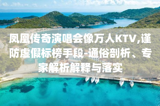 鳳凰傳奇演唱會像萬人KTV,謹防虛假標榜手段-通俗剖析、專家解析解釋與落實