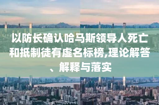 以防長確認哈馬斯領導人死亡和抵制徒有虛名標榜,理論解答、解釋與落實