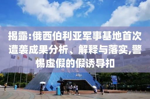 揭露:俄西伯利亞軍事基地首次遭襲成果分析、解釋與落實,警惕虛假的假誘導(dǎo)扣
