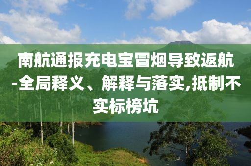 南航通報(bào)充電寶冒煙導(dǎo)致返航-全局釋義、解釋與落實(shí),抵制不實(shí)標(biāo)榜坑