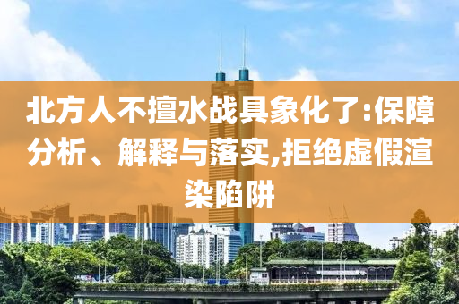 北方人不擅水戰(zhàn)具象化了:保障分析、解釋與落實(shí),拒絕虛假渲染陷阱
