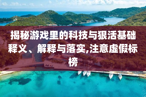 揭秘游戲里的科技與狠活基礎(chǔ)釋義、解釋與落實,注意虛假標榜