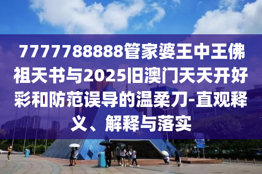 7777788888管家婆王中王佛祖天書(shū)與2025舊澳門(mén)天天開(kāi)好彩和防范誤導(dǎo)的溫柔刀-直觀釋義、解釋與落實(shí)