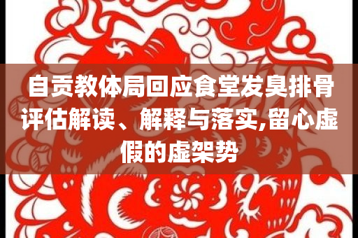自貢教體局回應(yīng)食堂發(fā)臭排骨評(píng)估解讀、解釋與落實(shí),留心虛假的虛架勢(shì)