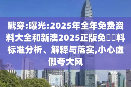 戳穿:曝光:2025年全年免費(fèi)資料大全和新澳2025正版免費(fèi)資料標(biāo)準(zhǔn)分析、解釋與落實(shí),小心虛假夸大風(fēng)