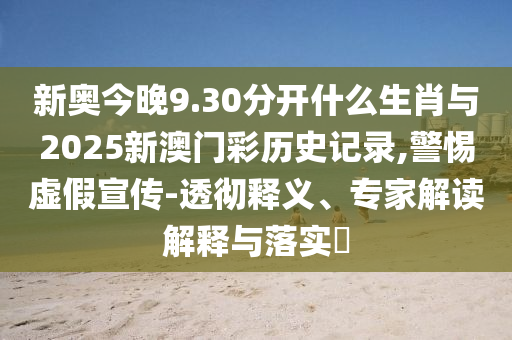 新奧今晚9.30分開什么生肖與2025新澳門彩歷史記錄,警惕虛假宣傳-透徹釋義、專家解讀解釋與落實?