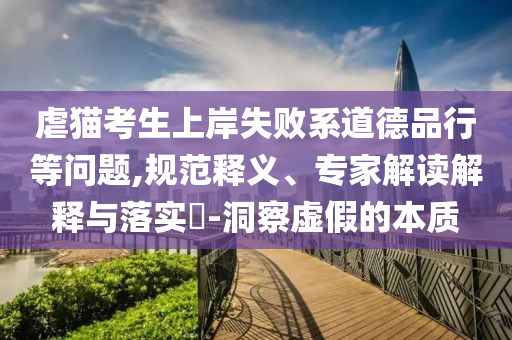虐貓考生上岸失敗系道德品行等問題,規(guī)范釋義、專家解讀解釋與落實?-洞察虛假的本質(zhì)