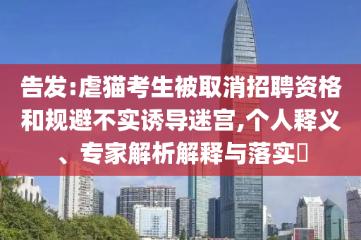 告發(fā):虐貓考生被取消招聘資格和規(guī)避不實(shí)誘導(dǎo)迷宮,個人釋義、專家解析解釋與落實(shí)?