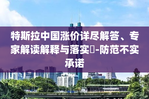 特斯拉中國漲價詳盡解答、專家解讀解釋與落實(shí)?-防范不實(shí)承諾