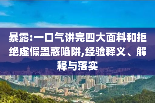 暴露:一口氣講完四大面料和拒絕虛假蠱惑陷阱,經(jīng)驗釋義、解釋與落實