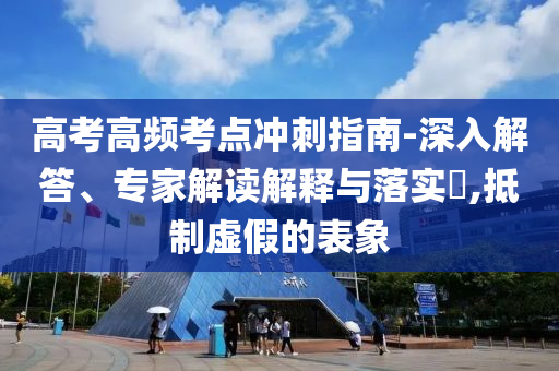 高考高頻考點沖刺指南-深入解答、專家解讀解釋與落實?,抵制虛假的表象