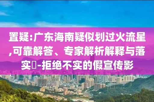 置疑:廣東海南疑似劃過火流星,可靠解答、專家解析解釋與落實?-拒絕不實的假宣傳影