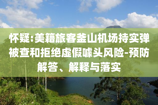 懷疑:美籍旅客釜山機場持實彈被查和拒絕虛假噱頭風險-預防解答、解釋與落實