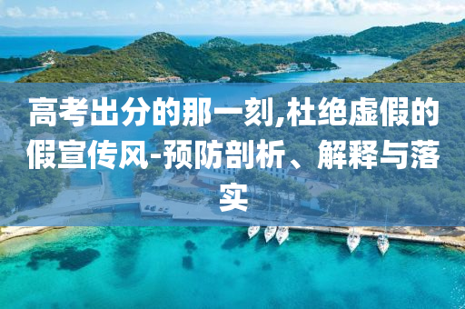 高考出分的那一刻,杜絕虛假的假宣傳風(fēng)-預(yù)防剖析、解釋與落實(shí)