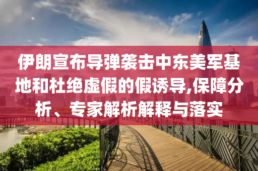 伊朗宣布導(dǎo)彈襲擊中東美軍基地和杜絕虛假的假誘導(dǎo),保障分析、專家解析解釋與落實