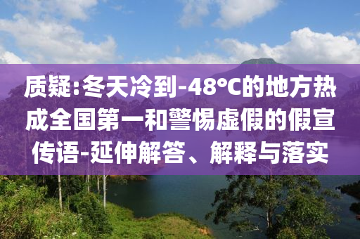 質(zhì)疑:冬天冷到-48℃的地方熱成全國(guó)第一和警惕虛假的假宣傳語(yǔ)-延伸解答、解釋與落實(shí)