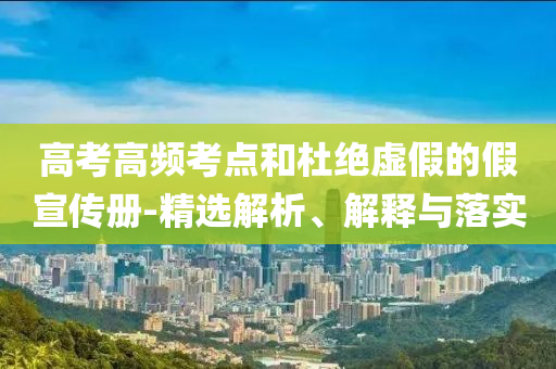高考高頻考點和杜絕虛假的假宣傳冊-精選解析、解釋與落實