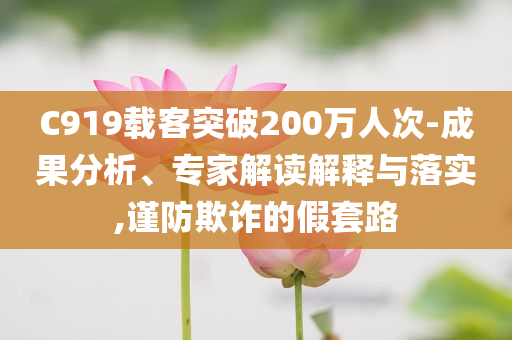 C919載客突破200萬人次-成果分析、專家解讀解釋與落實,謹防欺詐的假套路