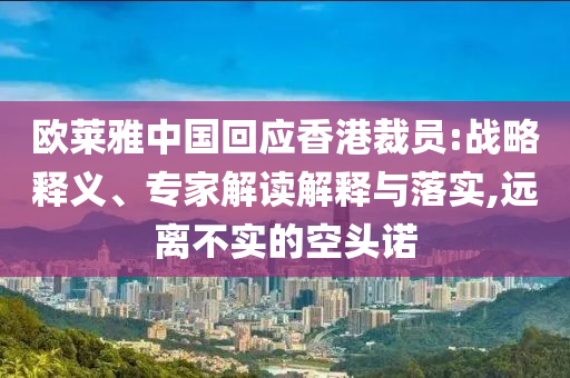 歐萊雅中國回應(yīng)香港裁員:戰(zhàn)略釋義、專家解讀解釋與落實,遠離不實的空頭諾