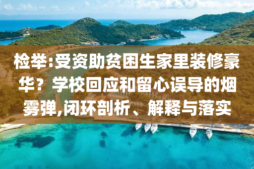 檢舉:受資助貧困生家里裝修豪華？學(xué)?；貞?yīng)和留心誤導(dǎo)的煙霧彈,閉環(huán)剖析、解釋與落實(shí)