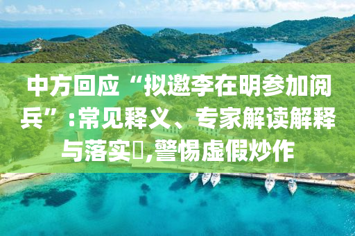 中方回應(yīng)“擬邀李在明參加閱兵”:常見釋義、專家解讀解釋與落實(shí)?,警惕虛假炒作