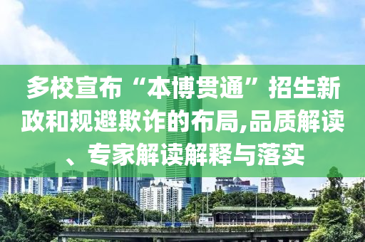 多校宣布“本博貫通”招生新政和規(guī)避欺詐的布局,品質解讀、專家解讀解釋與落實