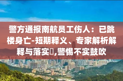 警方通報南航員工傷人：已跳樓身亡-短期釋義、專家解析解釋與落實?,警惕不實鼓吹