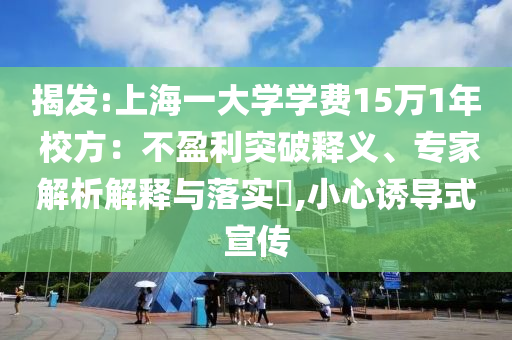 揭發(fā):上海一大學學費15萬1年 校方：不盈利突破釋義、專家解析解釋與落實?,小心誘導式宣傳